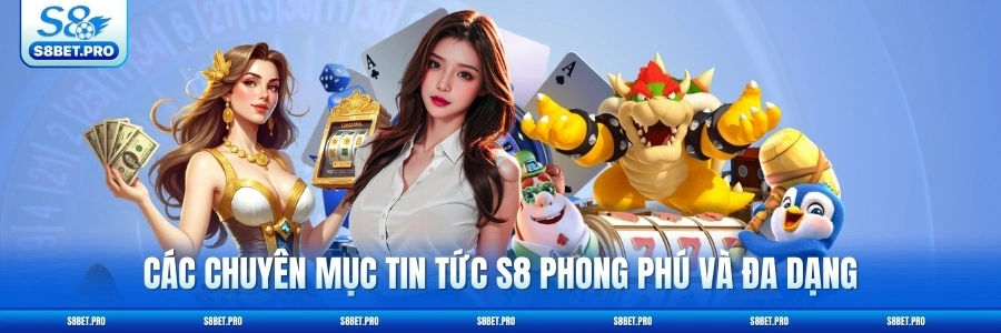 Các chuyên mục tin tức S8 phong phú và đa dạng