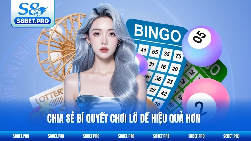 Xổ Số S8 3 Chia sẻ bí quyết chơi lô đề hiệu quả hơn