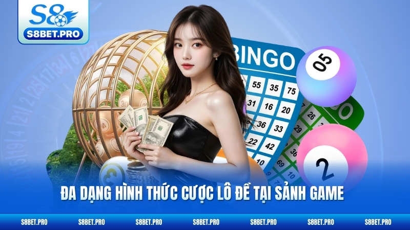 Xổ Số S8 2 Đa dạng hình thức cược lô đề tại sảnh game
