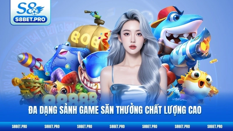 Bắn Cá S8 2 Đa dạng sảnh game săn thưởng chất lượng cao