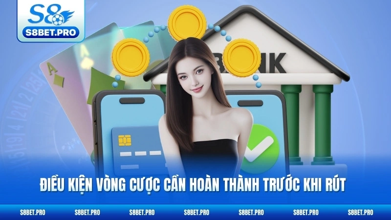 Rút Tiền S8 - Nhận Thưởng Siêu Tốc Trong 3 Phút 6 Điều kiện vòng cược cần hoàn thành trước khi rút