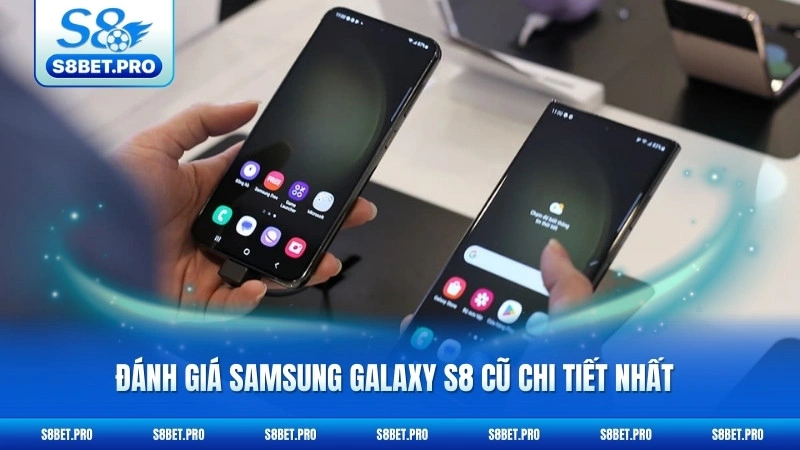 Samsung Galaxy S8 Cũ - Flagship Giá Rẻ Đáng Mua 2026 5 Đánh giá Samsung Galaxy s8 cũ chi tiết nhất