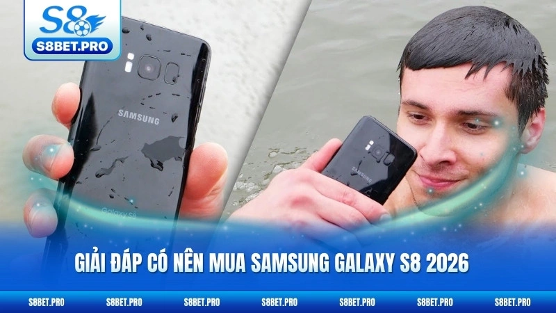 Có Nên Mua Samsung Galaxy S8 2026 - Đánh Giá Thực Tế 5 Giải đáp có nên mua Samsung Galaxy S8 2026 hay không