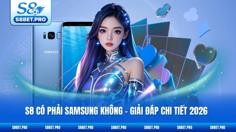 S8 Có Phải Samsung Không - Giải Đáp Chi Tiết 2026 3 S8 Có Phải Samsung Không - Giải Đáp Chi Tiết 2026